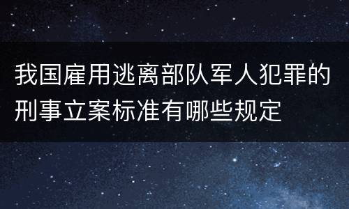 我国雇用逃离部队军人犯罪的刑事立案标准有哪些规定