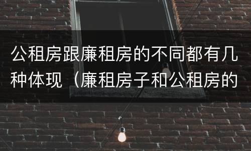 公租房跟廉租房的不同都有几种体现（廉租房子和公租房的区别）