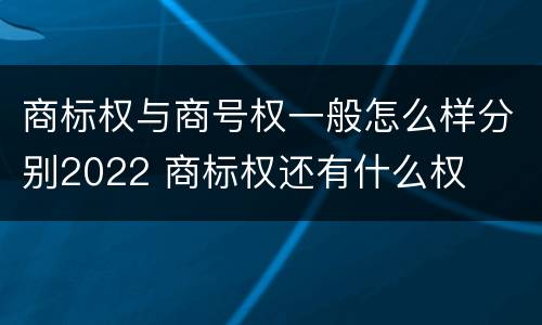 商标权与商号权一般怎么样分别2022 商标权还有什么权