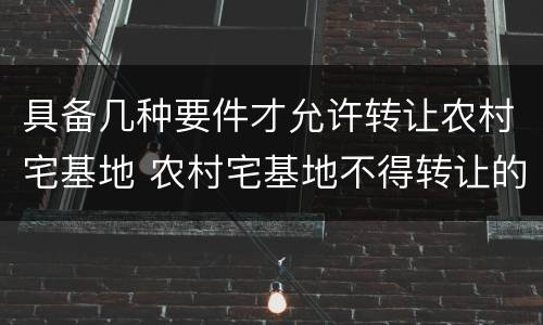 具备几种要件才允许转让农村宅基地 农村宅基地不得转让的法律依据