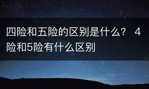 四险和五险的区别是什么？ 4险和5险有什么区别