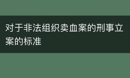 对于非法组织卖血案的刑事立案的标准