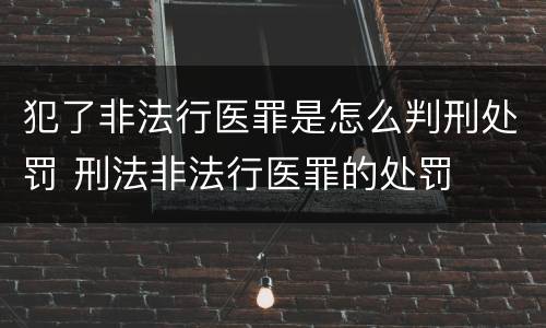 犯了非法行医罪是怎么判刑处罚 刑法非法行医罪的处罚