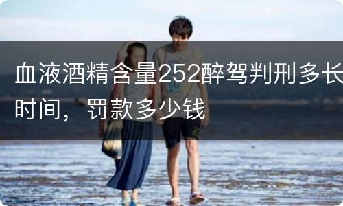 血液酒精含量252醉驾判刑多长时间，罚款多少钱