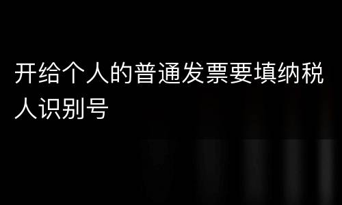 开给个人的普通发票要填纳税人识别号