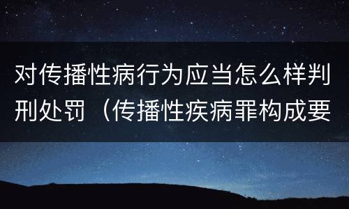 对传播性病行为应当怎么样判刑处罚（传播性疾病罪构成要件）