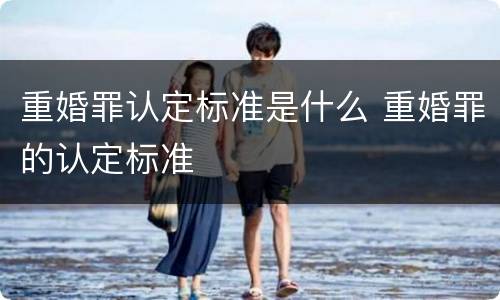 重婚罪认定标准是什么 重婚罪的认定标准