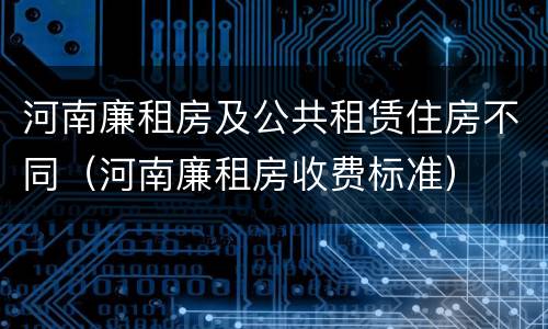 河南廉租房及公共租赁住房不同（河南廉租房收费标准）