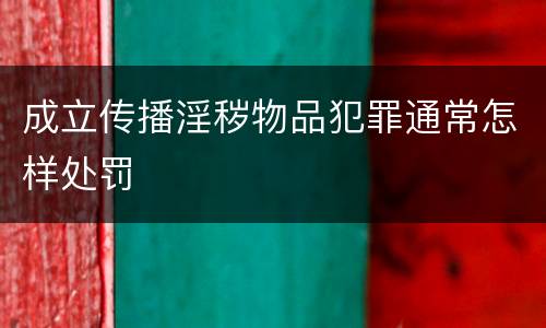 成立传播淫秽物品犯罪通常怎样处罚