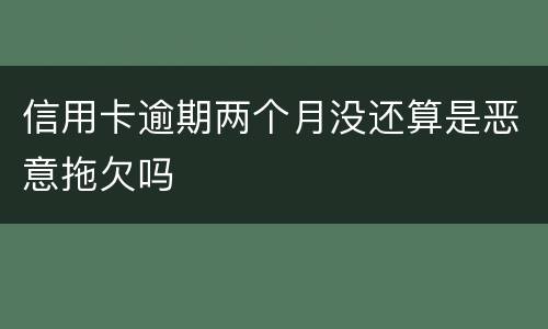 信用卡逾期两个月没还算是恶意拖欠吗