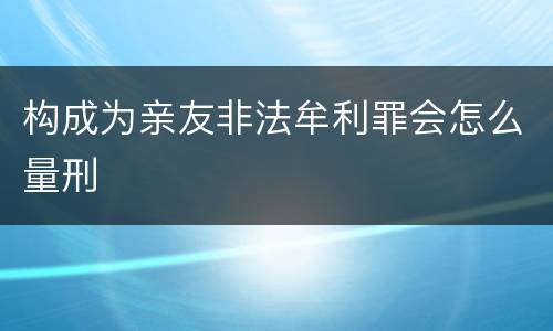 构成为亲友非法牟利罪会怎么量刑