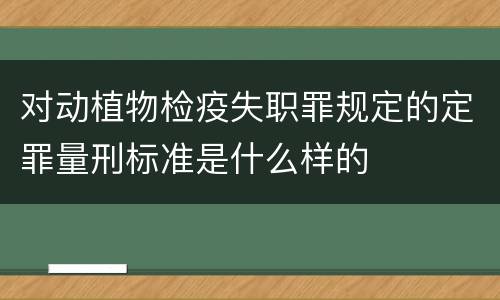 对动植物检疫失职罪规定的定罪量刑标准是什么样的