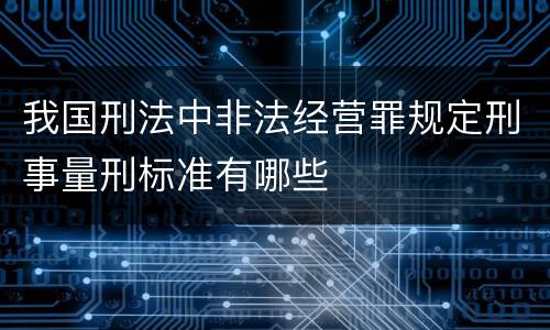 我国刑法中非法经营罪规定刑事量刑标准有哪些