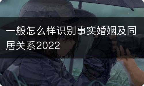 一般怎么样识别事实婚姻及同居关系2022
