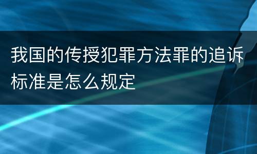 我国的传授犯罪方法罪的追诉标准是怎么规定