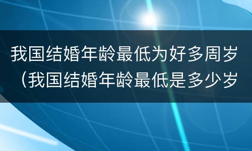 我国结婚年龄最低为好多周岁（我国结婚年龄最低是多少岁）