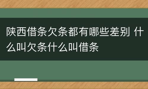 陕西借条欠条都有哪些差别 什么叫欠条什么叫借条