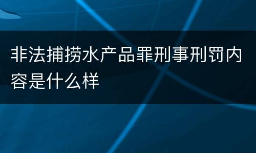 非法捕捞水产品罪刑事刑罚内容是什么样