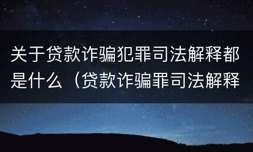 关于贷款诈骗犯罪司法解释都是什么（贷款诈骗罪司法解释的理解与适用）