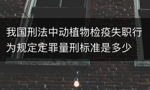 我国刑法中动植物检疫失职行为规定定罪量刑标准是多少