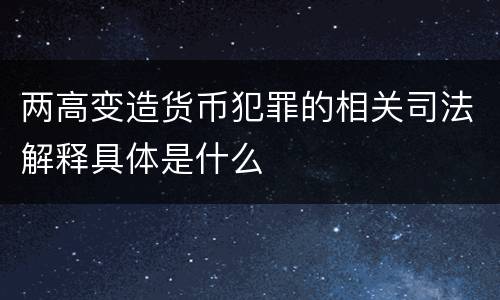 两高变造货币犯罪的相关司法解释具体是什么
