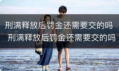 刑满释放后罚金还需要交的吗 刑满释放后罚金还需要交的吗现在