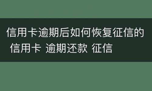 信用卡逾期后如何恢复征信的 信用卡 逾期还款 征信