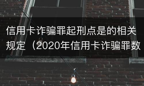 信用卡诈骗罪起刑点是的相关规定（2020年信用卡诈骗罪数额标准）