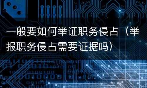 一般要如何举证职务侵占（举报职务侵占需要证据吗）