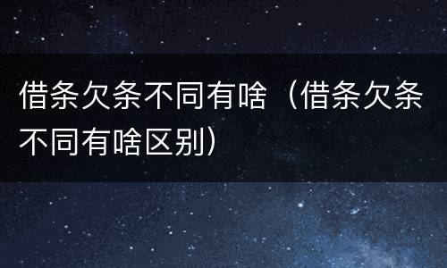 借条欠条不同有啥（借条欠条不同有啥区别）