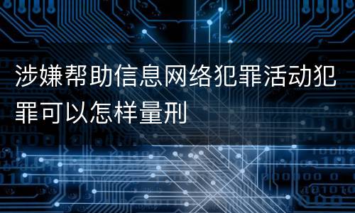 涉嫌帮助信息网络犯罪活动犯罪可以怎样量刑