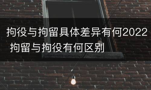 拘役与拘留具体差异有何2022 拘留与拘役有何区别