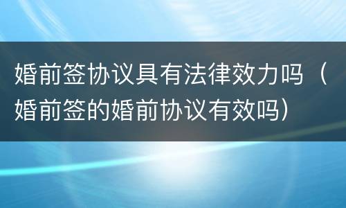 婚前签协议具有法律效力吗（婚前签的婚前协议有效吗）