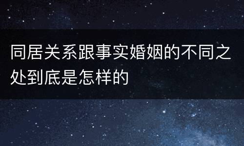 同居关系跟事实婚姻的不同之处到底是怎样的