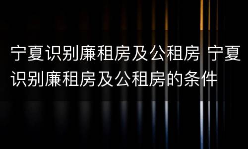 宁夏识别廉租房及公租房 宁夏识别廉租房及公租房的条件