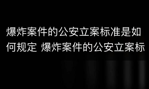 爆炸案件的公安立案标准是如何规定 爆炸案件的公安立案标准是如何规定的