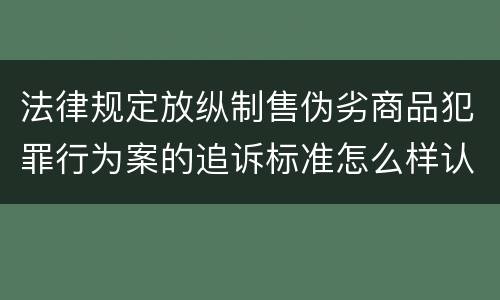 法律规定放纵制售伪劣商品犯罪行为案的追诉标准怎么样认定