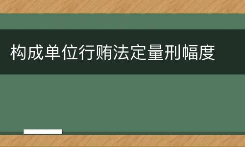构成单位行贿法定量刑幅度