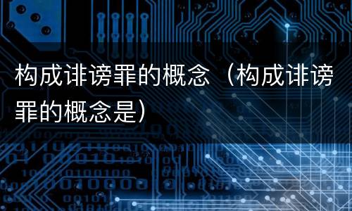 构成诽谤罪的概念（构成诽谤罪的概念是）