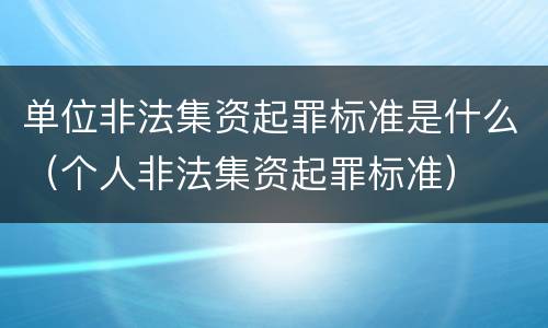 单位非法集资起罪标准是什么（个人非法集资起罪标准）