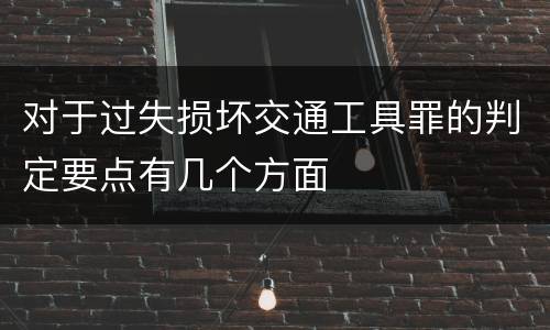 对于过失损坏交通工具罪的判定要点有几个方面