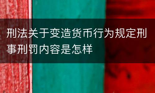 刑法关于变造货币行为规定刑事刑罚内容是怎样