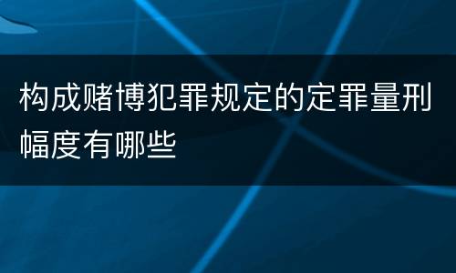 构成赌博犯罪规定的定罪量刑幅度有哪些