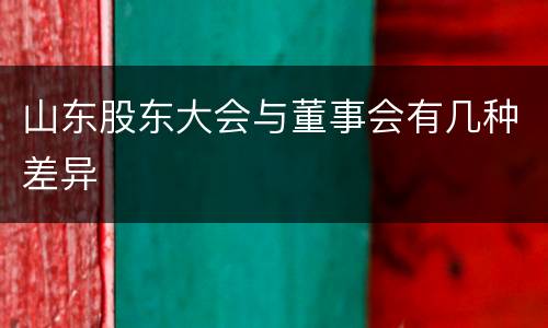 山东股东大会与董事会有几种差异