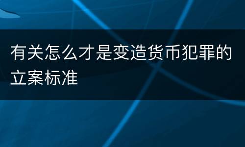 有关怎么才是变造货币犯罪的立案标准