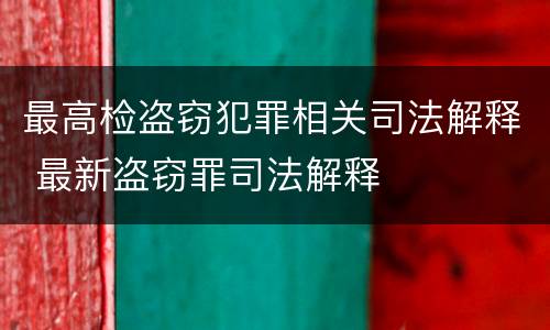 最高检盗窃犯罪相关司法解释 最新盗窃罪司法解释