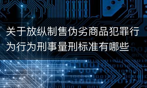 关于放纵制售伪劣商品犯罪行为行为刑事量刑标准有哪些