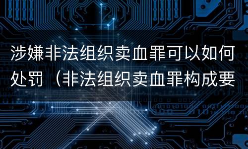 涉嫌非法组织卖血罪可以如何处罚（非法组织卖血罪构成要件）