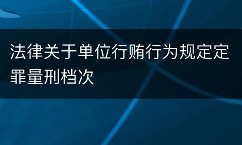 法律关于单位行贿行为规定定罪量刑档次