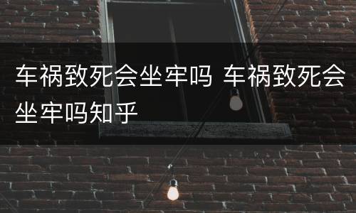 车祸致死会坐牢吗 车祸致死会坐牢吗知乎